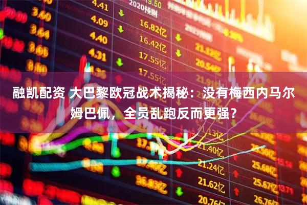 融凯配资 大巴黎欧冠战术揭秘：没有梅西内马尔姆巴佩，全员乱跑反而更强？